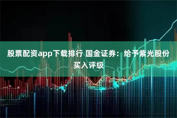 股票配资app下载排行 国金证券：给予紫光股份买入评级