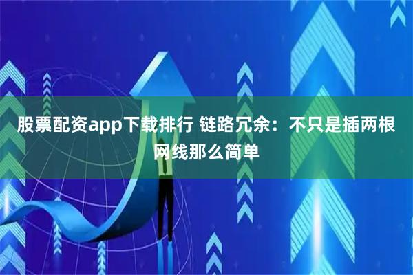 股票配资app下载排行 链路冗余：不只是插两根网线那么简单