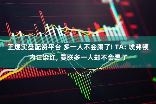 正规实盘配资平台 多一人不会踢了! TA: 埃弗顿内讧染红, 曼联多一人却不会踢了