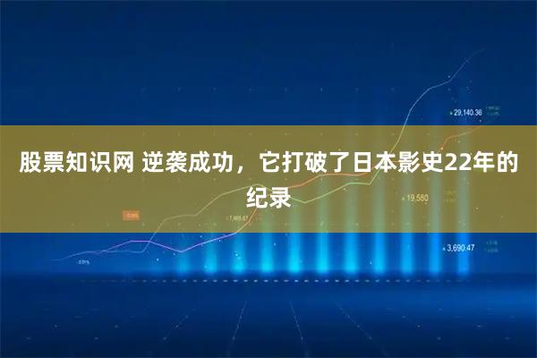 股票知识网 逆袭成功，它打破了日本影史22年的纪录