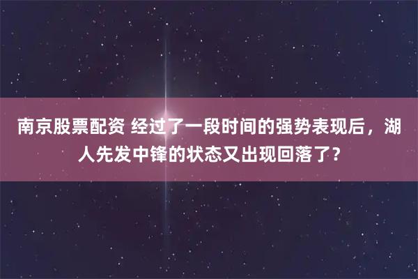 南京股票配资 经过了一段时间的强势表现后，湖人先发中锋的状态又出现回落了？